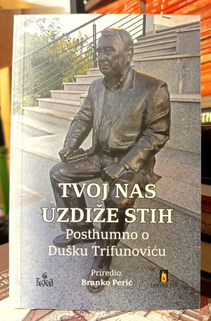 Tvoj nas uzdiže stih: posthumno o Dušku Trifunoviću (priredio: Branko Perić)