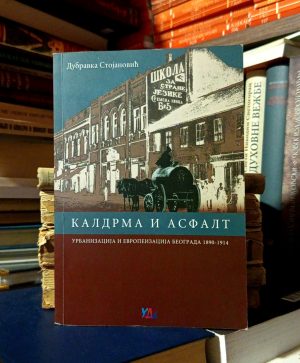 Dubravka Stojanović - Kaldrma i asfalt (urbanizacija i evropeizacija Beograda 1890-1914)