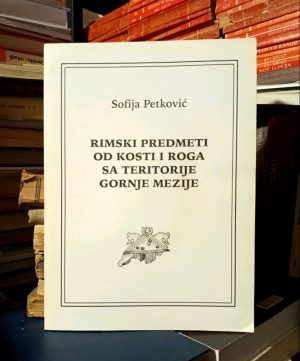 Sofija Petković - Rimski predmeti od kosti i roga sa teritorije Gornje Mezije